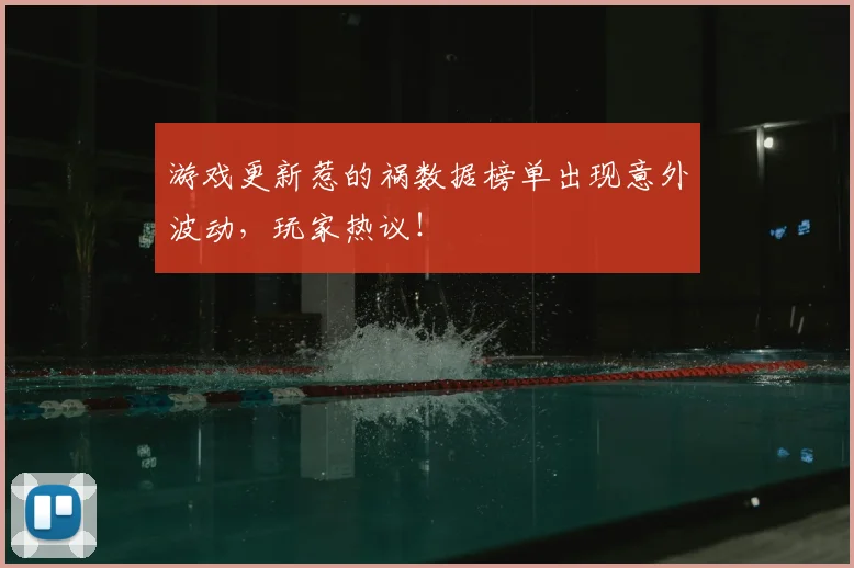 游戏更新惹的祸数据榜单出现意外波动,玩家热议!