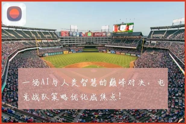 一场AI与人类智慧的巅峰对决，电竞战队策略优化成焦点！
