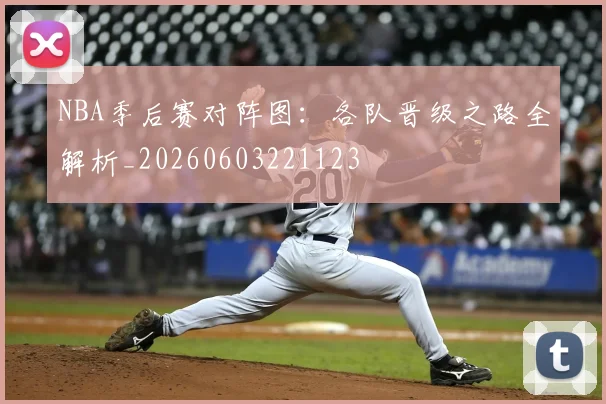 NBA季后赛对阵图:各队晋级之路全解析_20260603221123