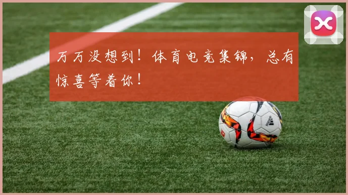 万万没想到!体育电竞集锦,总有惊喜等着你!