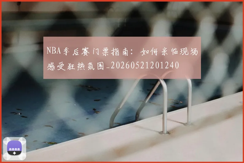 NBA季后赛门票指南：如何亲临现场感受狂热氛围_20260521201240