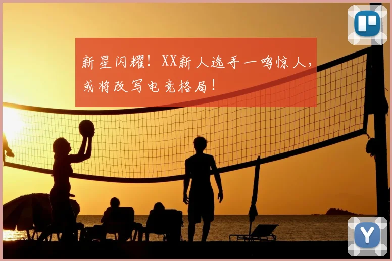 新星闪耀！XX新人选手一鸣惊人，或将改写电竞格局！