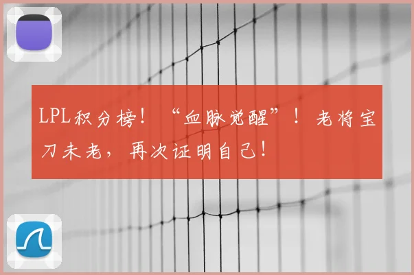 LPL积分榜!“血脉觉醒”!老将宝刀未老,再次证明自己!