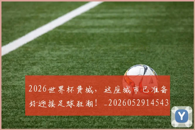 2026世界杯费城，这座城市已准备好迎接足球狂潮！_20260529145436