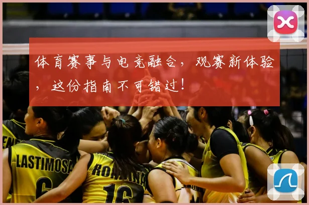 体育赛事与电竞融合，观赛新体验，这份指南不可错过！