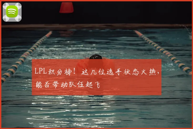 LPL积分榜!这几位选手状态火热,能否带动队伍起飞