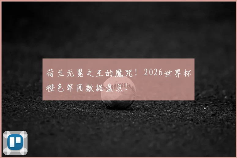 荷兰无冕之王的魔咒!2026世界杯橙色军团数据盘点!