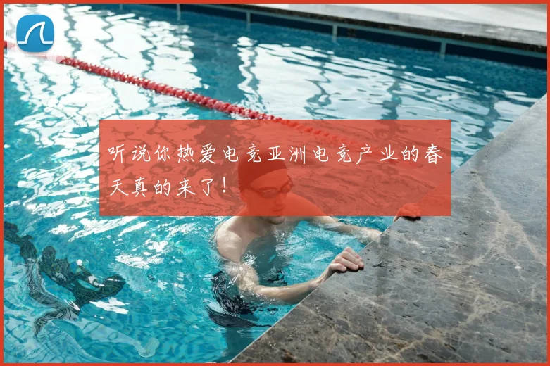 听说你热爱电竞亚洲电竞产业的春天真的来了!