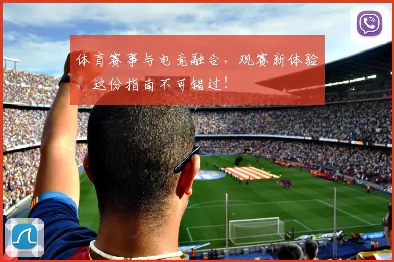 体育赛事与电竞融合,观赛新体验,这份指南不可错过!