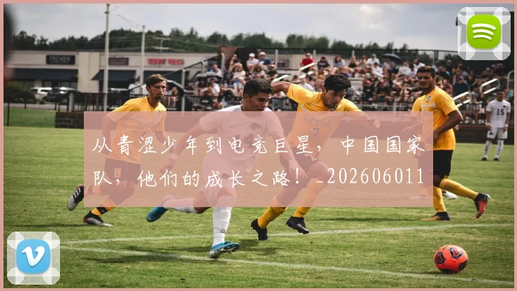 从青涩少年到电竞巨星，中国国家队，他们的成长之路！_20260601173312