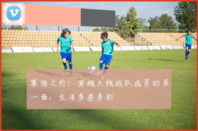 赛场之外：穿越火线战队成员的另一面，生活多姿多彩