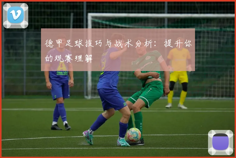 德甲足球技巧与战术分析：提升你的观赛理解