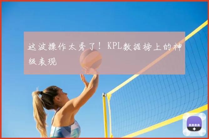 这波操作太秀了！KPL数据榜上的神级表现