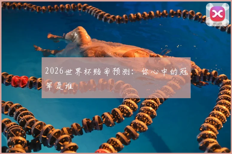 2026世界杯赔率预测：你心中的冠军是谁