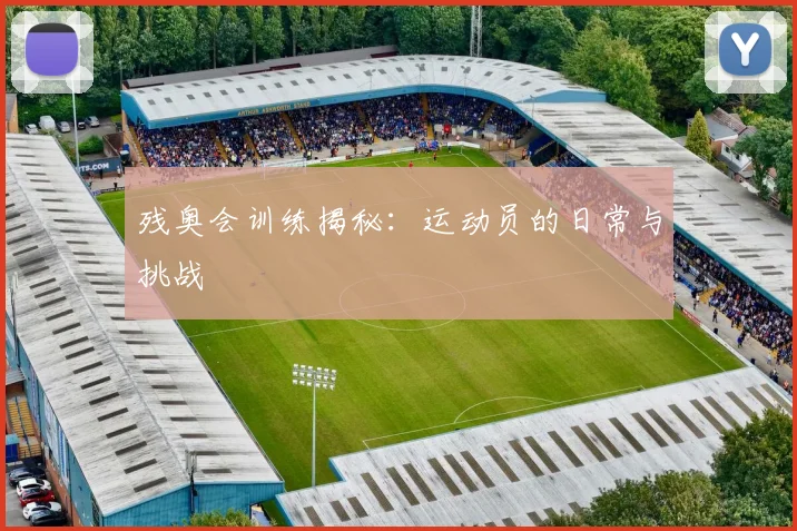 残奥会训练揭秘：运动员的日常与挑战