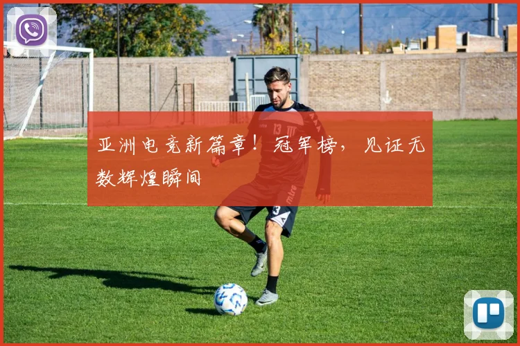 亚洲电竞新篇章！冠军榜，见证无数辉煌瞬间