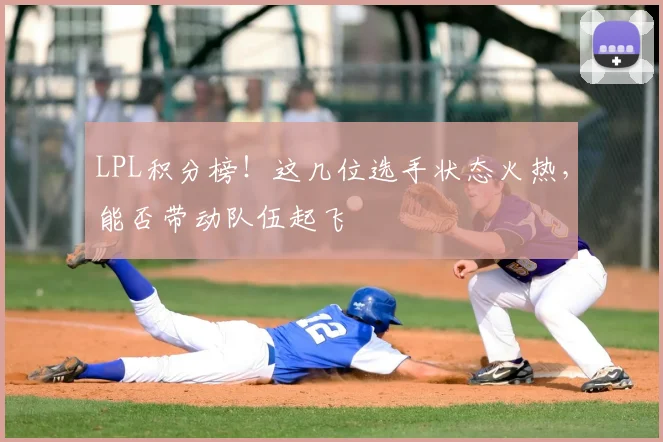 LPL积分榜!这几位选手状态火热,能否带动队伍起飞