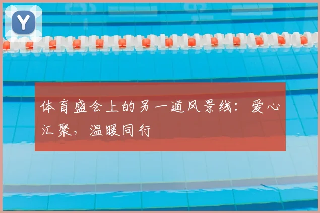 体育盛会上的另一道风景线：爱心汇聚，温暖同行