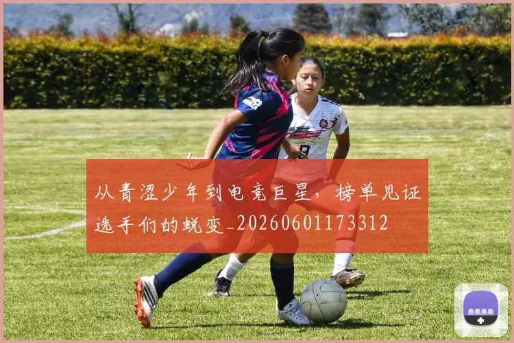 从青涩少年到电竞巨星，榜单见证选手们的蜕变_20260601173312