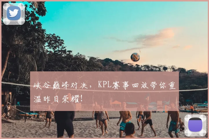 峡谷巅峰对决,KPL赛事回放带你重温昨日荣耀!