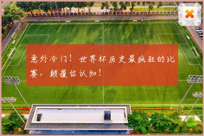 意外冷门！世界杯历史最疯狂的比赛，颠覆你认知！