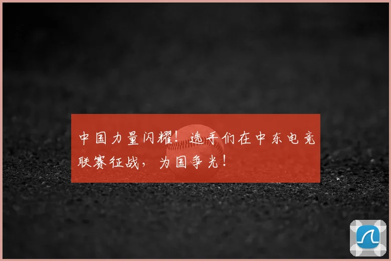 中国力量闪耀！选手们在中东电竞联赛征战，为国争光！