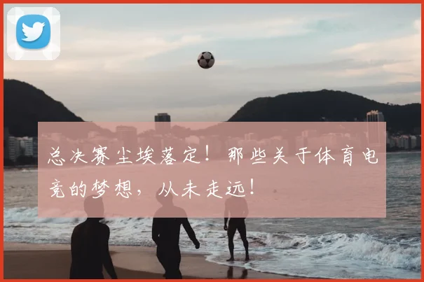 总决赛尘埃落定！那些关于体育电竞的梦想，从未走远！