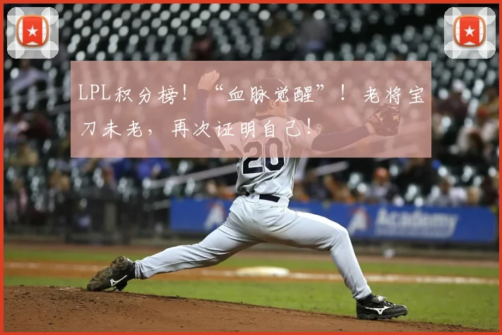LPL积分榜!“血脉觉醒”!老将宝刀未老,再次证明自己!