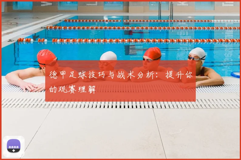 德甲足球技巧与战术分析：提升你的观赛理解